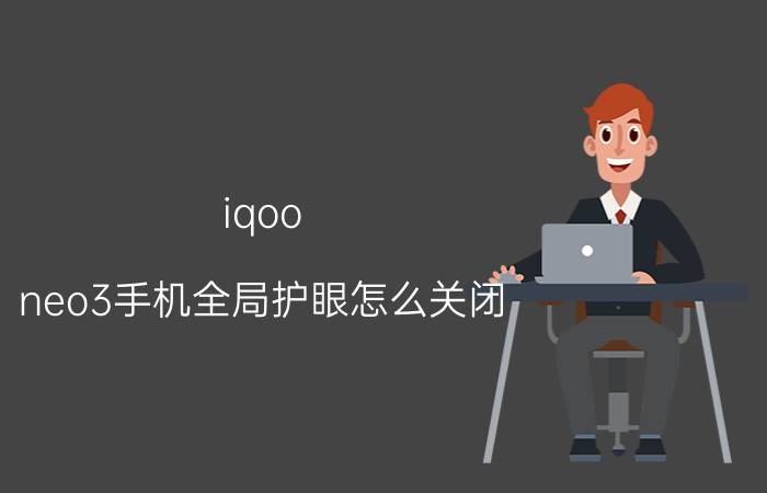 iqoo neo3手机全局护眼怎么关闭 iQOO Neo3手机